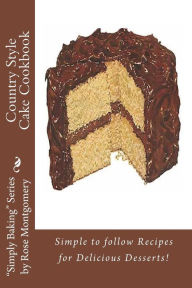 Title: Country Style Cake Cookbook: Simple to follow Recipes for Delicious Desserts!, Author: Rose Montgomery