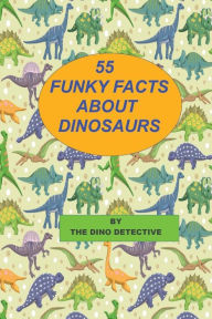 Title: 55 Funky Facts About Dinosaurs, Author: The Dino Detective