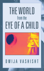 Title: The World from the Eye of a Child, Author: Dwija Vashisht