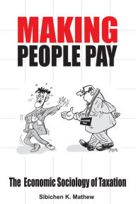 Title: Making People Pay: The Economic Sociology of Taxation, Author: Sibichen K. Mathew