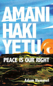 Title: Amani Haki Yetu: Peace Is Our Right, Author: Adam Hummel