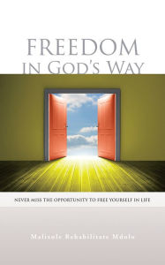 Title: Freedom in God's Way: Never Miss the Opportunity to Free Yourself in Life, Author: Malixole Rehabilitate Mdolo