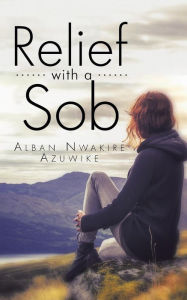 Title: Relief with a Sob, Author: Alban Nwakire Azuwike