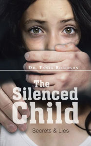 Title: The Silenced Child: Secrets & Lies, Author: Dr. Tanya Robinson