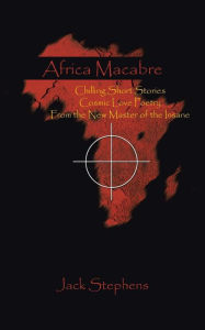 Title: Africa Macabre: Chilling Short Stories Cosmic Love Poetry from the New Master of the Insane, Author: Jack Stephens