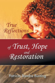 Title: True Reflections of Trust, Hope and Restoration, Author: Patricia Sandra Bunting