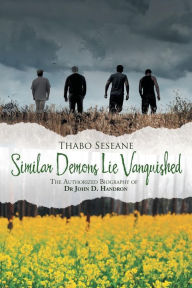 Title: Similar Demons Lie Vanquished: The Authorized Biography of Dr John D. Handron, Author: Thabo Seseane