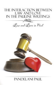 Title: The Interaction Between Law and Love in the Pauline Writings: Law and Love in Paul, Author: Pandelani Paul