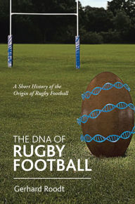 Title: The Dna of Rugby Football: A Short History of the Origin of Rugby Football, Author: Gerhard Roodt