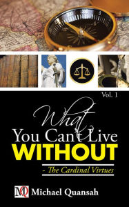 Title: What You Can't Live Without - The Cardinal Virtues, Author: Michael Quansah