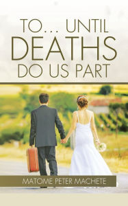 Title: To . . . Until Deaths Do Us Part, Author: Matome Peter Machete