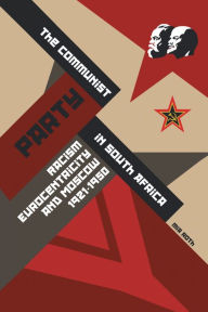 Title: The Communist Party in South Africa: Racism, Eurocentricity and Moscow, 1921-1950, Author: Mia Roth