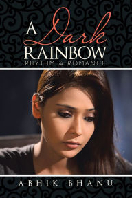 Title: A Dark Rainbow: Rhythm & Romance, Author: Abhik Bhanu