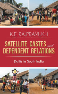 Title: SATELLITE CASTES AND DEPENDENT RELATIONS: Dalits in South India, Author: K.E. Rajpramukh