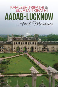 Title: Aadab-Lucknow ... Fond Memories, Author: Kamlesh Tripathi/Sujata Tripathi