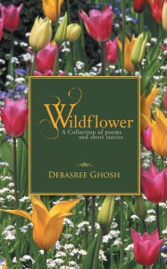Title: Wildflower: A Collection of poems and short stories, Author: Debasree Ghosh