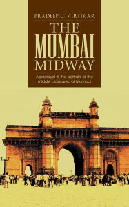 Title: The Mumbai Midway: A portrayal & the portraits of the middle class area of Mumbai, Author: Pradeep C. Kirtikar