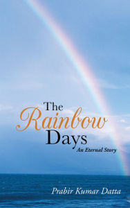 Title: THE RAINBOW DAYS: An Eternal Story, Author: Prabir Kumar Datta