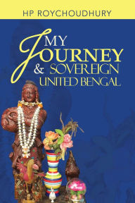 Title: My Journey & Sovereign United Bengal, Author: HP Roychoudhury