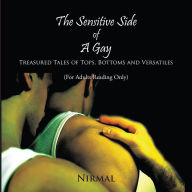 Title: The Sensitive Side Of A Gay: Treasured Tales of Tops, Bottoms and Versatiles, Author: Nirmal