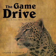 Title: The Game Drive: A Tete-a-Tete with the Wild, Author: Anosh Koppikar