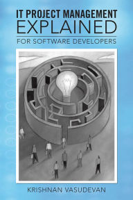 Title: IT Project Management - Explained: For Software Developers, Author: KRISHNAN VASUDEVAN