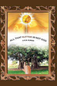 Title: All that glitters is not God, Author: A.K.B. Kumar