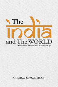 Title: The India and The World: Wonder of Shame and Uncertainty!, Author: Krishna Kumar Singh