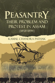 Title: Peasantry Their Problem and Protest in Assam (1858-1894), Author: Kamal Chandra Pathak