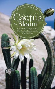 Title: Cactus Bloom: (Collection of Songs, Poems, Short Stories, Excerpts, and a One-Act Play), Author: Binai Chandra Rai