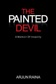 Title: THE PAINTED DEVIL: A MEMOIR OF INSANITY, Author: Arjun Raina