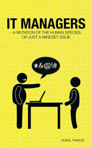 Title: IT Managers - A Mutation of the Human Species, or Just a Mindset Issue, Author: Kunal Thakur