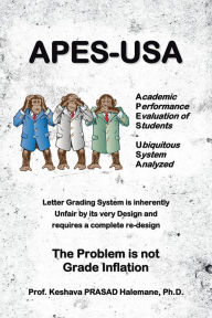 Title: APES-USA : Academic Performance Evaluation of Students - Ubiquitous System Analyzed: Letter Grading System is inherently Unfair by its very Design and requires a complete re-design The Problem is not Grade Inflation, Author: Prof Keshava Prasad Halemane Ph.D