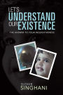 LET'S UNDERSTAND OUR EXISTENCE: THE ANSWER TO YOUR INQUISITIVENESS