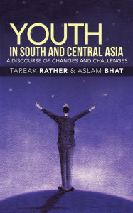 Title: Youth in South and Central Asia: A Discourse of Changes and Challenges, Author: Tareak Rather