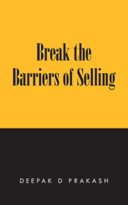 Title: Break the Barriers of Selling: 10 Barriers of Selling to Break, Author: Deepak D Prakash