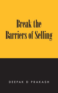 Title: Break the Barriers of Selling: 10 Barriers of Selling to Break, Author: Deepak D Prakash