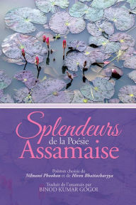 Title: Splendeurs de la Poésie assamaise: Poèmes choisis de Nilmani Phookan et de Hiren Bhattacharyya Traduit de l'assamais par Binod Kumar Gogoi, Author: Binod Kumar Gogoi