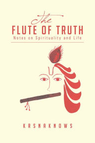 Title: The Flute of Truth: Notes on Spirituality and Life, Author: KrsnaKnows