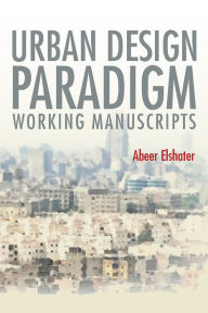 Title: Urban Design Paradigm: Working Manuscripts, Author: Abeer Elshater