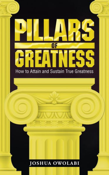 Pillars of Greatness: How to Attain and Sustain True Greatness