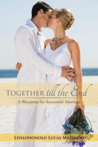 Title: Together till the End: A Blueprint for Successful Marriage, Author: Lehlohonolo Lucas Mazindo