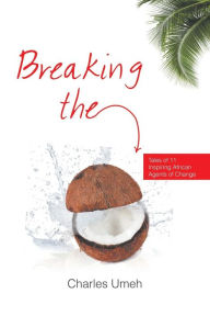 Title: Breaking the Coconut: Tales of 11 Inspiring African Agents of Change, Author: Charles Umeh