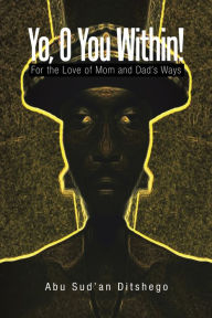 Title: Yo, O You Within!: For the Love of Mom and Dads Ways, Author: Abu Sud'an Ditshego