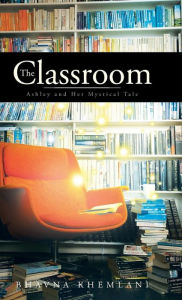 Title: The Classroom: Ashley and Her Mystical Tale, Author: Bhavna Khemlani