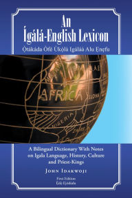 Title: An Ígálá-English Lexicon: A Bilingual Dictionary with Notes on Igala Language, History, Culture and Priest-Kings, Author: John Idakwoji