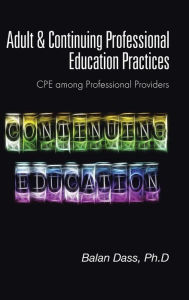 Title: Adult & Continuing Professional Education Practices: CPE among Professional Providers, Author: Ph.D Balan Dass