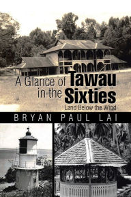 Title: A Glance of Tawau in the Sixties: Land Below the Wind, Author: Bryan Paul Lai