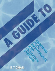 Title: A Guide to Swimming Pool Maintenance and Filtration Systems: An Instructional Know-How on Everything You Need to Know, Author: E T Chan