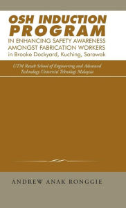 Title: Osh Induction Program in Enhancing Safety Awareness Amongst Fabrication Workers in Brooke Dockyard, Kuching, Sarawak, Author: Andrew Anak Ronggie